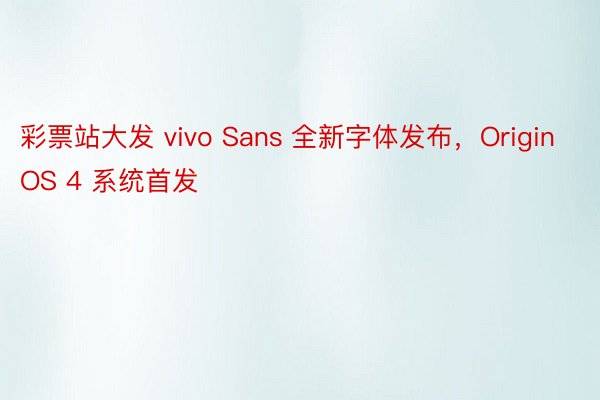 彩票站大发 vivo Sans 全新字体发布，OriginOS 4 系统首发